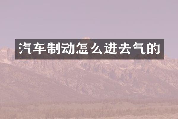 汽车制动怎么进去气的
