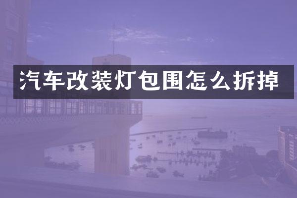 汽车改装灯包围怎么拆掉