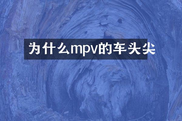 为什么mpv的车头尖