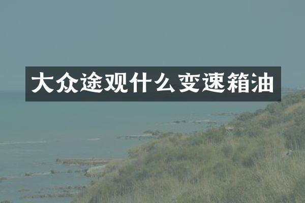 大众途观什么变速箱油