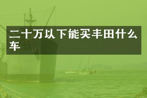 二十万以下能买丰田什么车