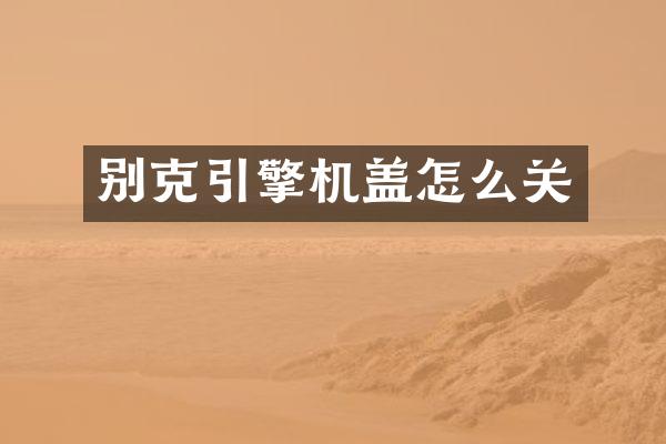 别克引擎机盖怎么关