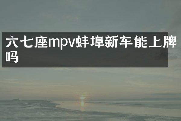 六七座mpv蚌埠新车能上牌吗