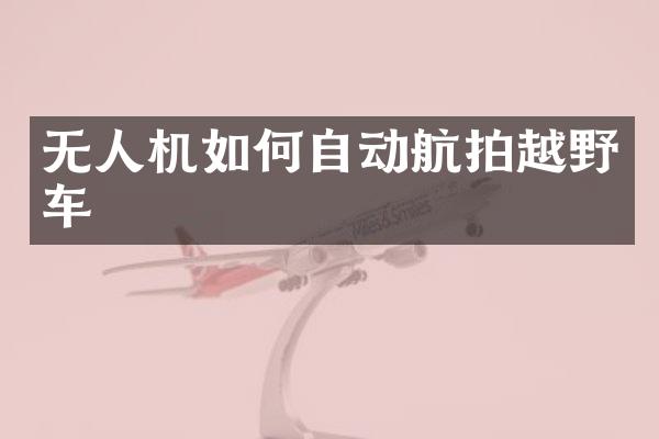 无人机如何自动越野车