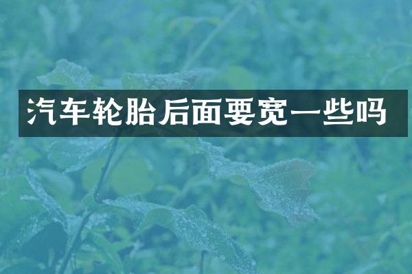汽车轮胎后面要宽一些吗