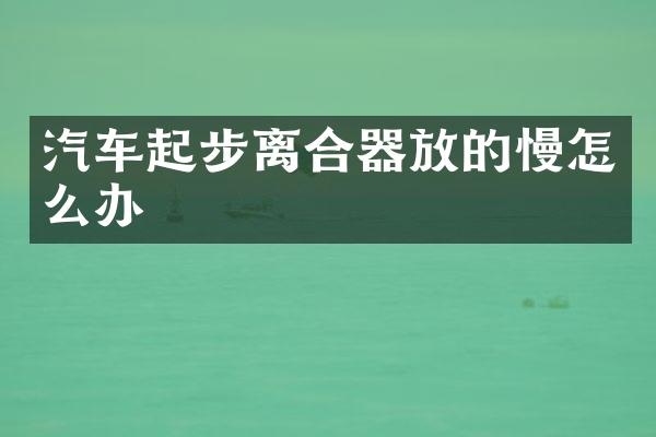 汽车起步离合器放的慢怎么办