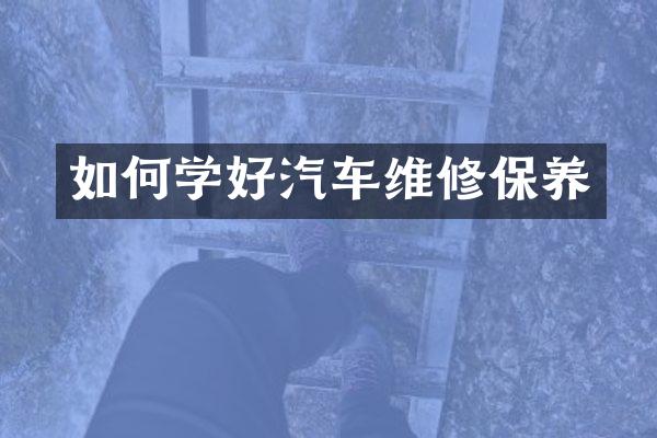 如何学好汽车维修保养