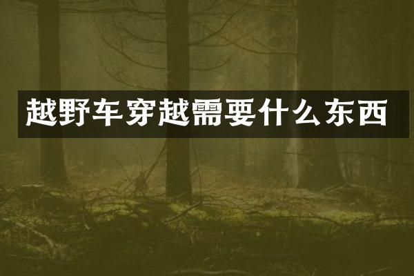越野车穿越需要什么东西