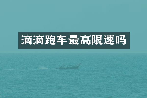 滴滴跑车最高限速吗