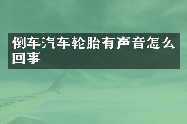 倒车汽车轮胎有声音怎么回事