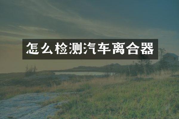 怎么检测汽车离合器