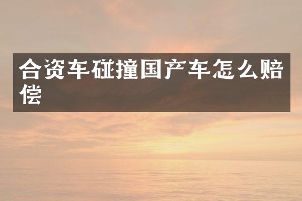 合资车碰撞国产车怎么赔偿
