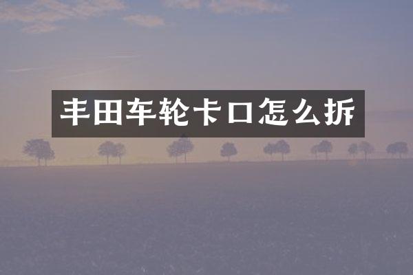 丰田车轮卡口怎么拆