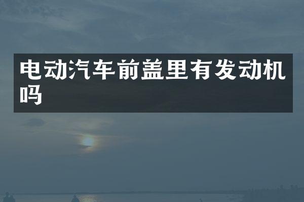 电动汽车前盖里有发动机吗