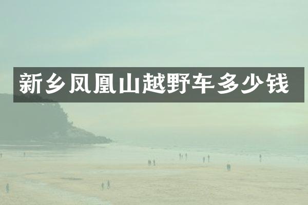 新乡凤凰山越野车多少钱