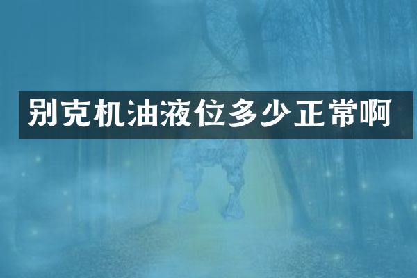 别克机油液位多少正常啊