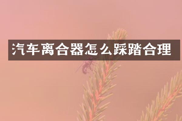汽车离合器怎么踩踏合理