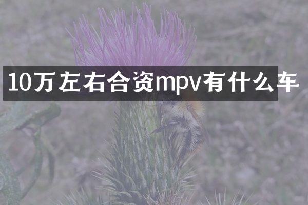10万左右合资mpv有什么车