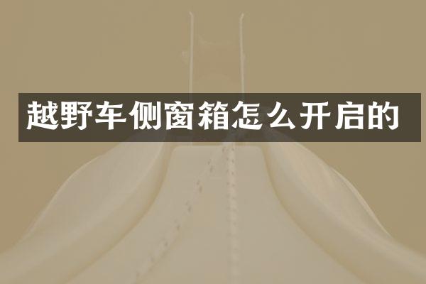 越野车侧窗箱怎么开启的