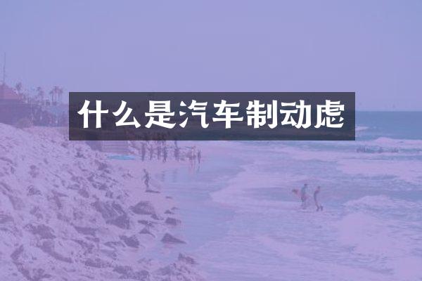 什么是汽车制动虑