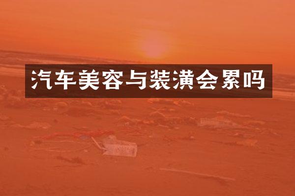 汽车美容与装潢会累吗