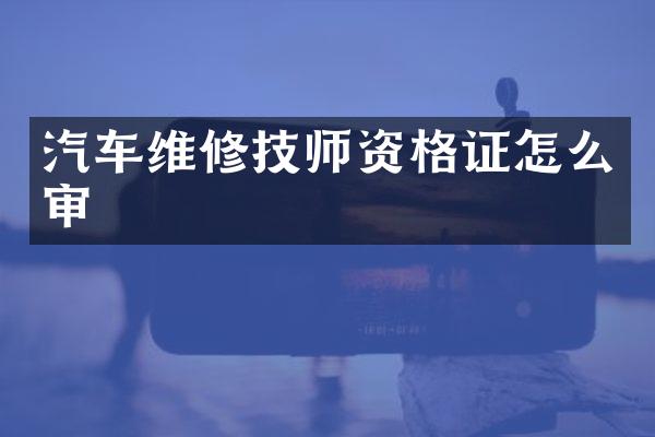 汽车维修技师资格证怎么审