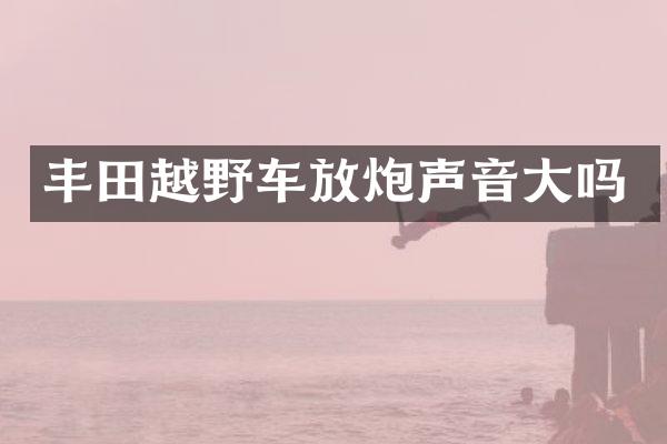 丰田越野车放炮声音大吗