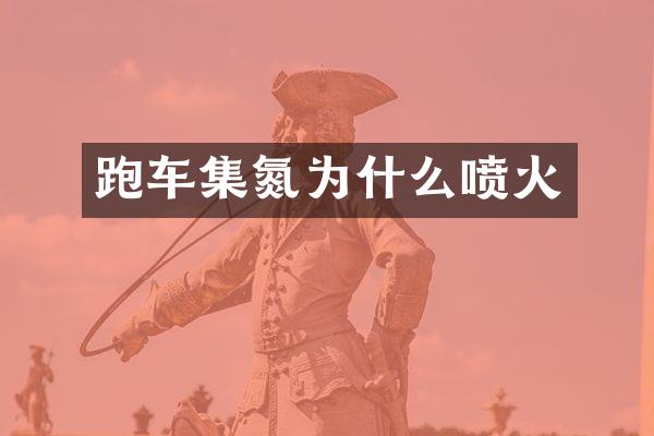 跑车集氮为什么喷火