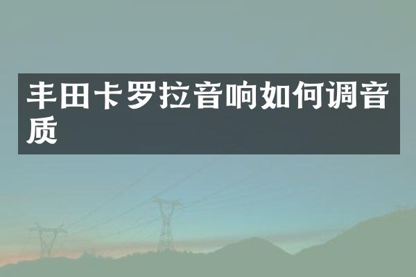 丰田卡罗拉音响如何调音质