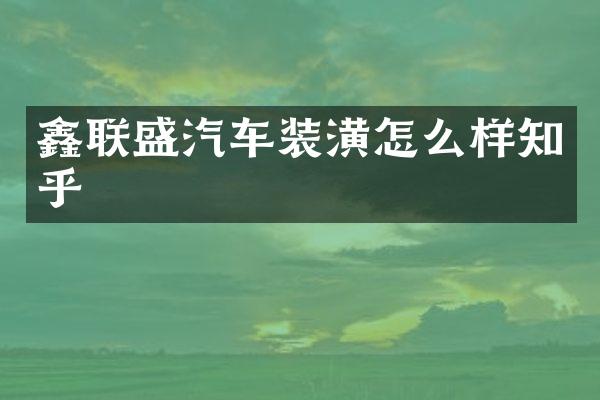 鑫联盛汽车装潢怎么样知乎