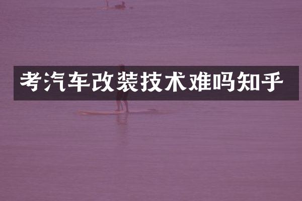 考汽车改装技术难吗知乎