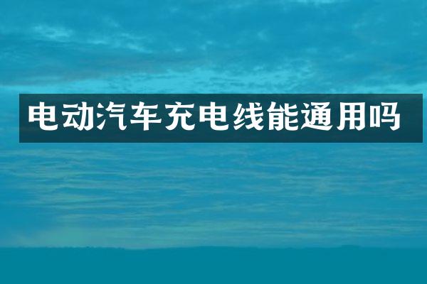 电动汽车充电线能通用吗
