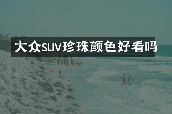 大众suv珍珠颜色好看吗