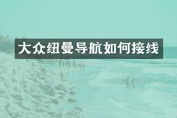 大众纽曼导航如何接线