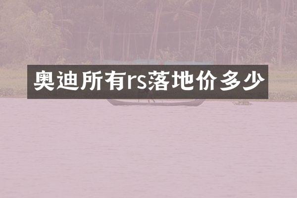 奥迪所有rs落地价多少