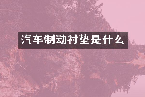 汽车制动衬垫是什么