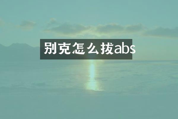 别克怎么拔abs
