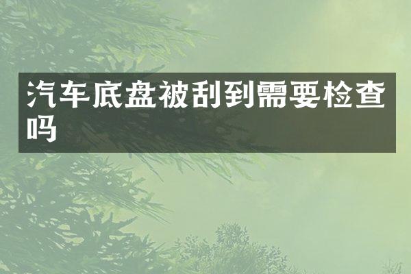 汽车底盘被刮到需要检查吗