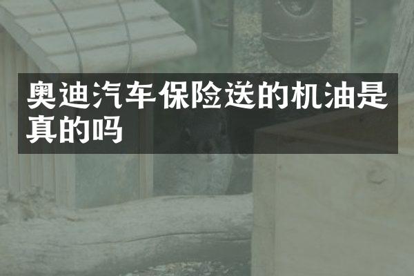 奥迪汽车保险送的机油是真的吗