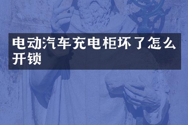 电动汽车充电柜坏了怎么开锁