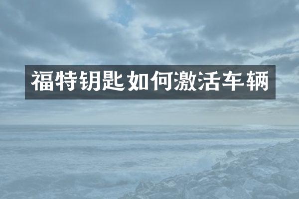 福特钥匙如何激活车辆