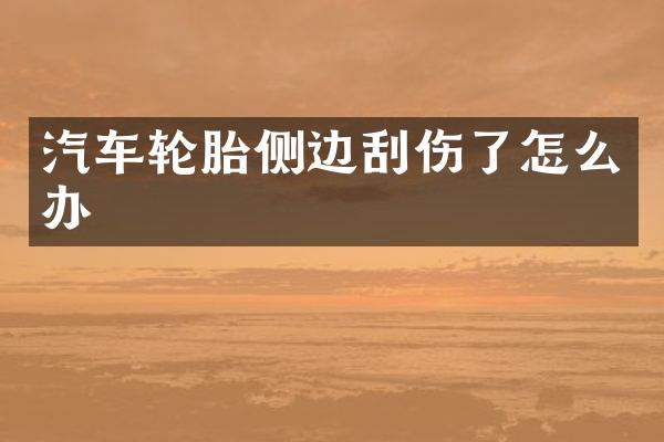 汽车轮胎侧边刮伤了怎么办