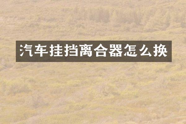 汽车挂挡离合器怎么换