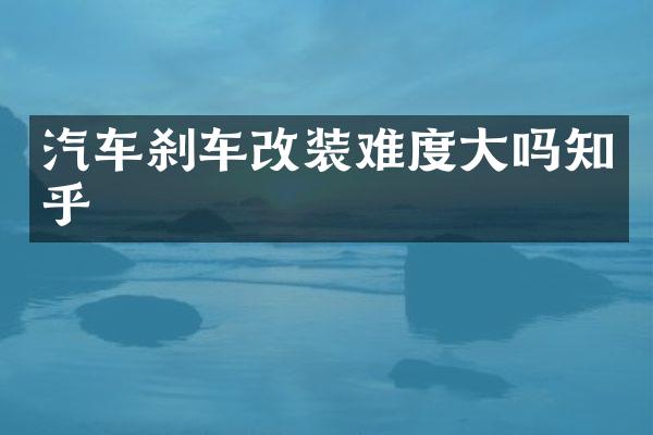 汽车刹车改装难度大吗知乎
