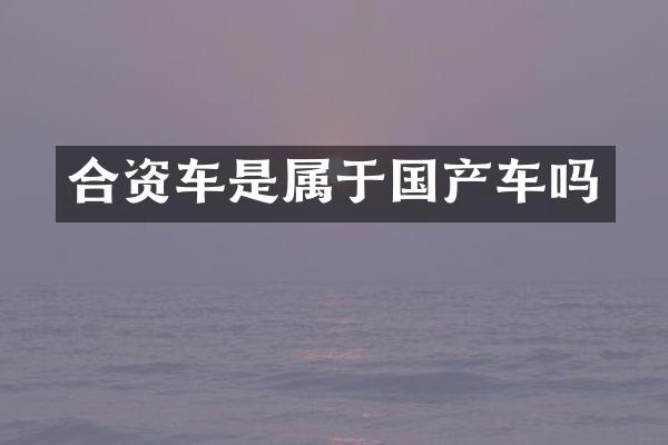 合资车是属于国产车吗