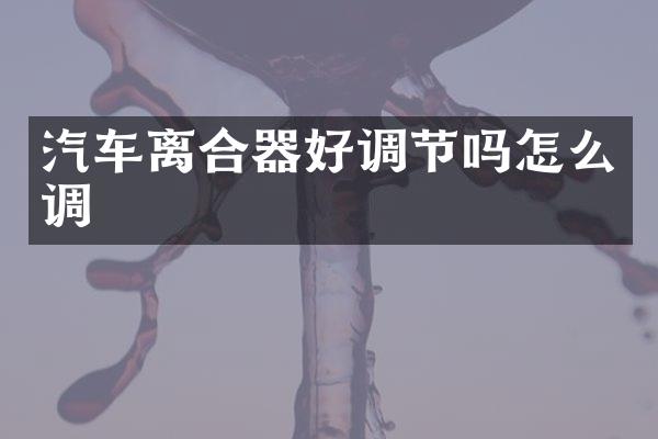 汽车离合器好调节吗怎么调