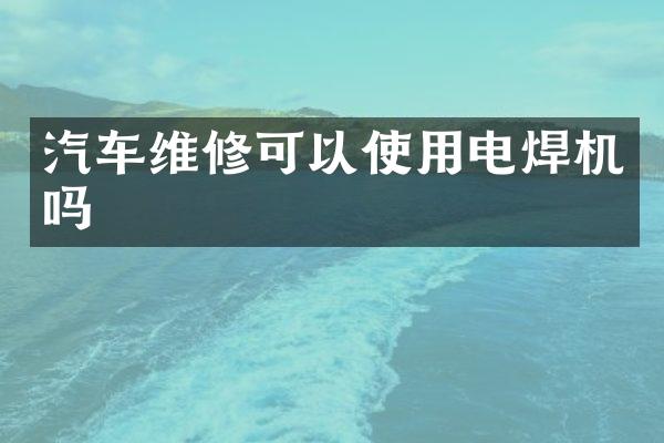 汽车维修可以使用电焊机吗