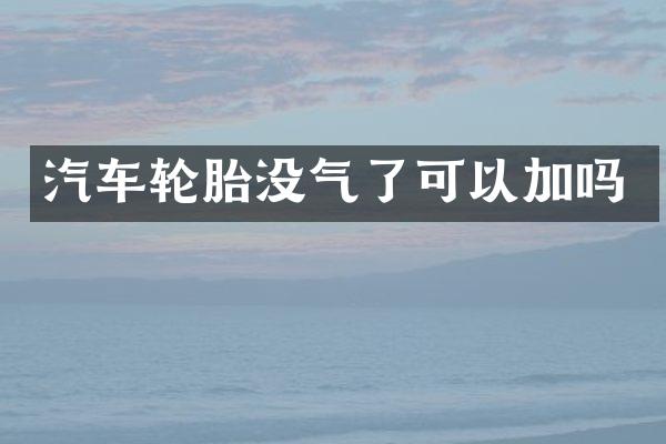 汽车轮胎没气了可以加吗