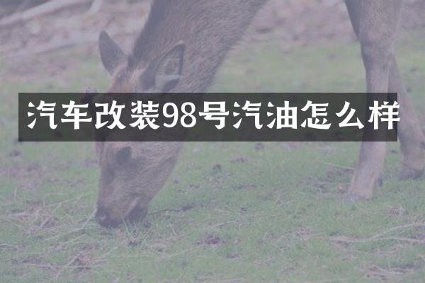 汽车改装98号汽油怎么样