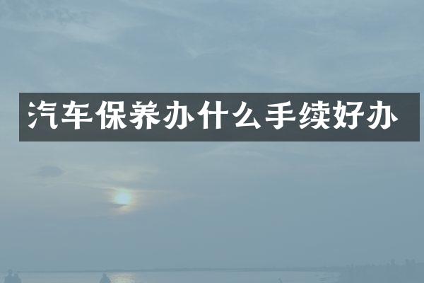 汽车保养办什么手续好办